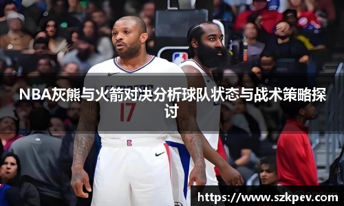 NBA灰熊与火箭对决分析球队状态与战术策略探讨