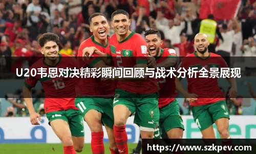 U20韦恩对决精彩瞬间回顾与战术分析全景展现