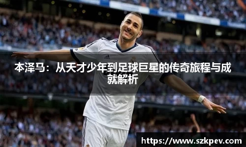 本泽马：从天才少年到足球巨星的传奇旅程与成就解析