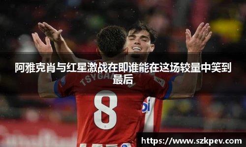 阿雅克肖与红星激战在即谁能在这场较量中笑到最后