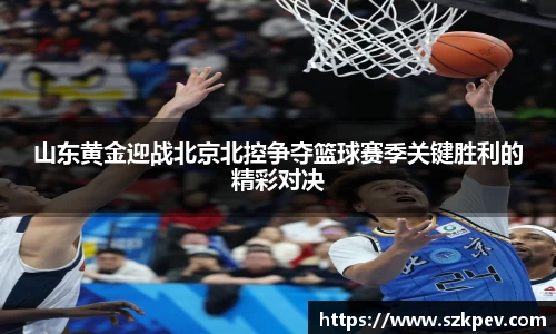 山东黄金迎战北京北控争夺篮球赛季关键胜利的精彩对决