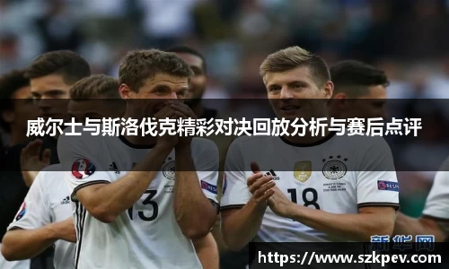 威尔士与斯洛伐克精彩对决回放分析与赛后点评