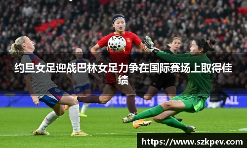 约旦女足迎战巴林女足力争在国际赛场上取得佳绩