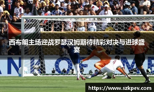 西布朗主场迎战罗瑟汉姆期待精彩对决与进球盛宴