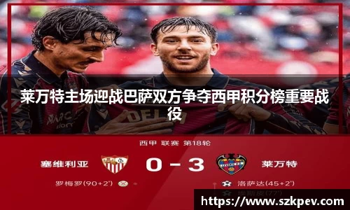 莱万特主场迎战巴萨双方争夺西甲积分榜重要战役