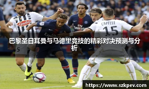巴黎圣日耳曼与马德里竞技的精彩对决预测与分析